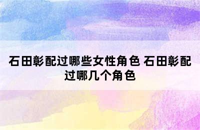 石田彰配过哪些女性角色 石田彰配过哪几个角色